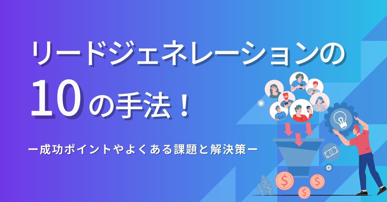 リードジェネレーションの10の手法！成功ポイントやよくある課題と解決策